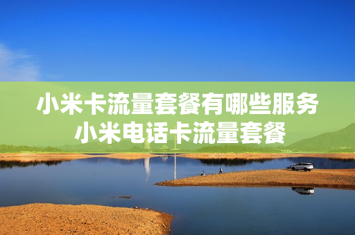 小米卡流量套餐有哪些服务 小米电话卡流量套餐