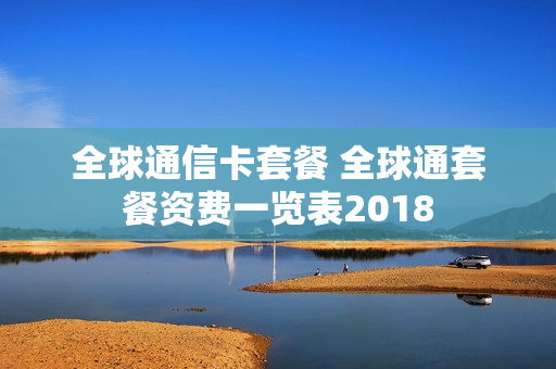 全球通信卡套餐 全球通套餐资费一览表2018