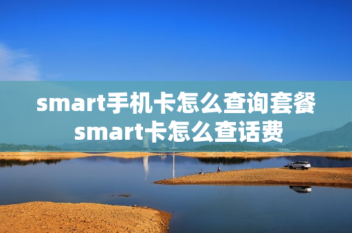 smart手机卡怎么查询套餐 smart卡怎么查话费