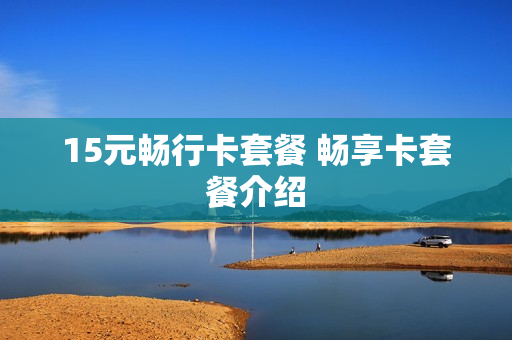 15元畅行卡套餐 畅享卡套餐介绍