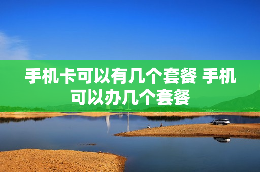 手机卡可以有几个套餐 手机可以办几个套餐