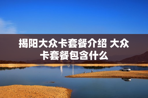 揭阳大众卡套餐介绍 大众卡套餐包含什么
