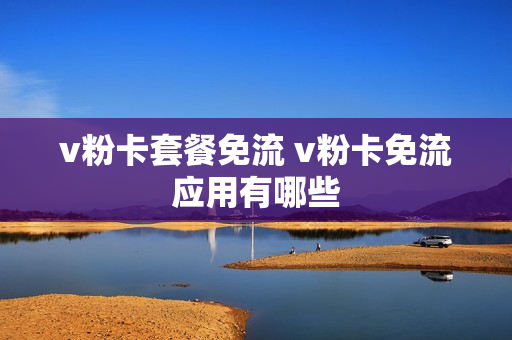 v粉卡套餐免流 v粉卡免流应用有哪些