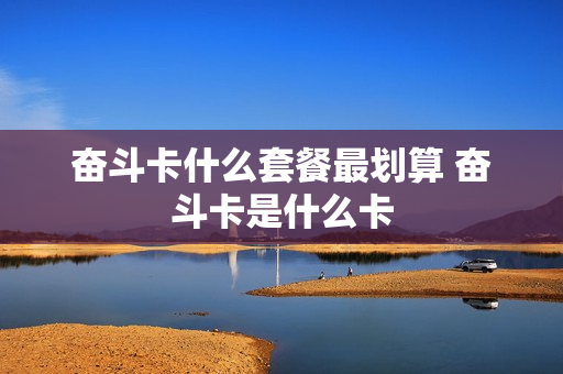 奋斗卡什么套餐最划算 奋斗卡是什么卡