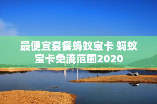 最便宜套餐蚂蚁宝卡 蚂蚁宝卡免流范围2020