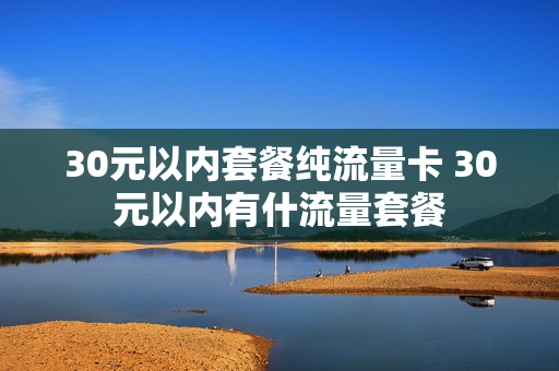 30元以内套餐纯流量卡 30元以内有什流量套餐
