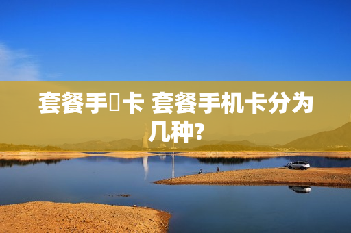 套餐手機卡 套餐手机卡分为几种?