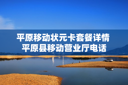 平原移动状元卡套餐详情 平原县移动营业厅电话