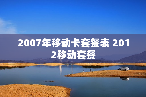 2007年移动卡套餐表 2012移动套餐