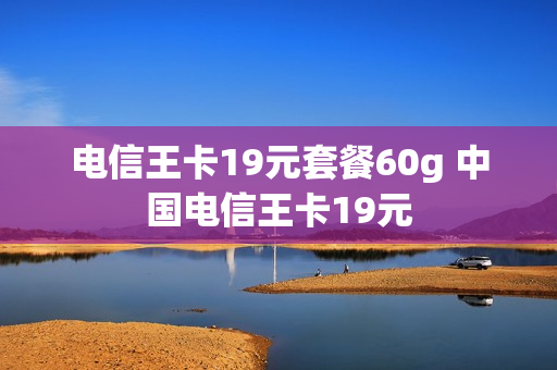 电信王卡19元套餐60g 中国电信王卡19元
