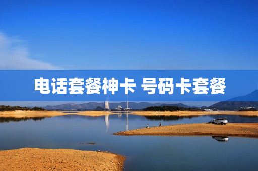 电话套餐神卡 号码卡套餐