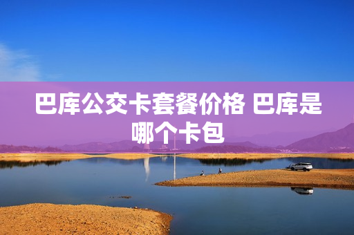 巴库公交卡套餐价格 巴库是哪个卡包