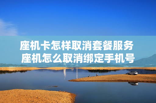 座机卡怎样取消套餐服务 座机怎么取消绑定手机号
