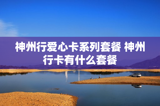 神州行爱心卡系列套餐 神州行卡有什么套餐