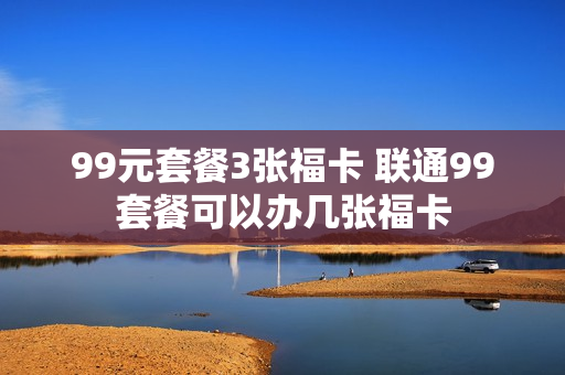 99元套餐3张福卡 联通99套餐可以办几张福卡