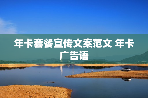年卡套餐宣传文案范文 年卡广告语