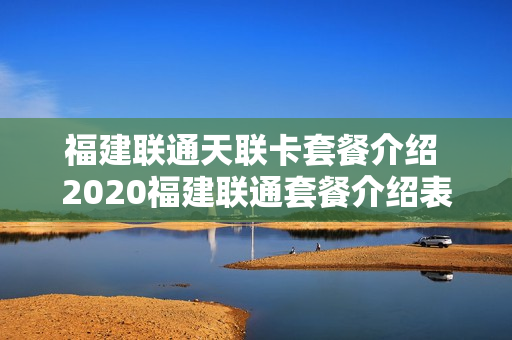 福建联通天联卡套餐介绍 2020福建联通套餐介绍表