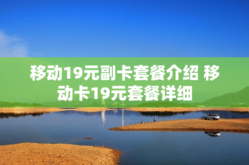 移动19元副卡套餐介绍 移动卡19元套餐详细