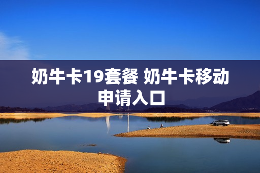 奶牛卡19套餐 奶牛卡移动申请入口