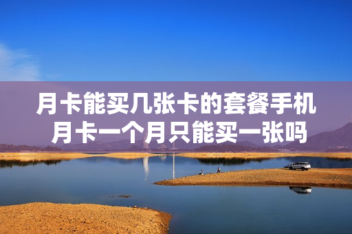 月卡能买几张卡的套餐手机 月卡一个月只能买一张吗