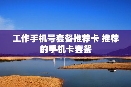 工作手机号套餐推荐卡 推荐的手机卡套餐