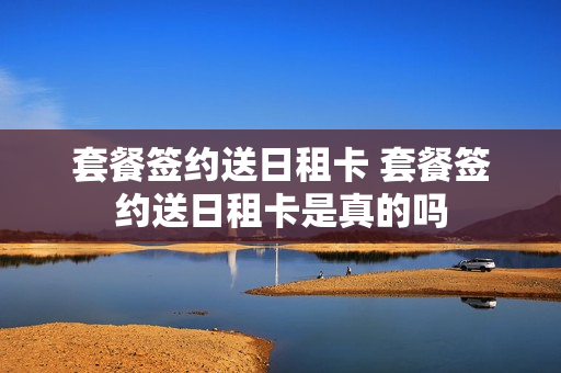 套餐签约送日租卡 套餐签约送日租卡是真的吗