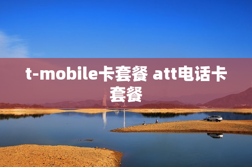 t-mobile卡套餐 att电话卡套餐