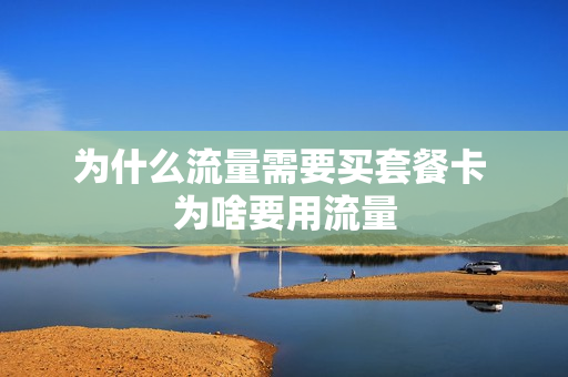 为什么流量需要买套餐卡 为啥要用流量