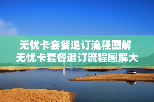 无忧卡套餐退订流程图解 无忧卡套餐退订流程图解大全