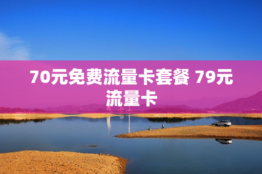 70元免费流量卡套餐 79元流量卡
