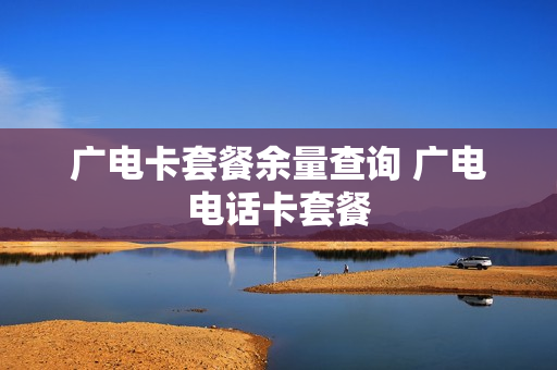 广电卡套餐余量查询 广电电话卡套餐