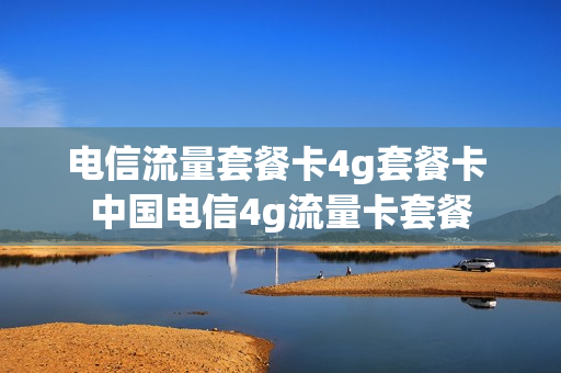 电信流量套餐卡4g套餐卡 中国电信4g流量卡套餐