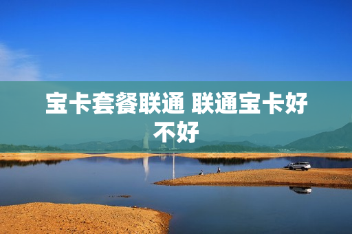 宝卡套餐联通 联通宝卡好不好