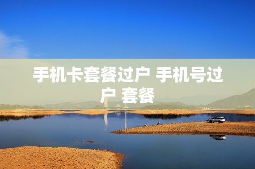 手机卡套餐过户 手机号过户 套餐