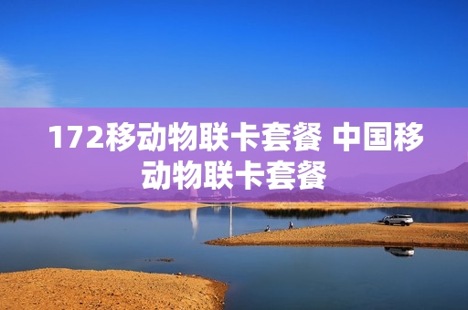 172移动物联卡套餐 中国移动物联卡套餐