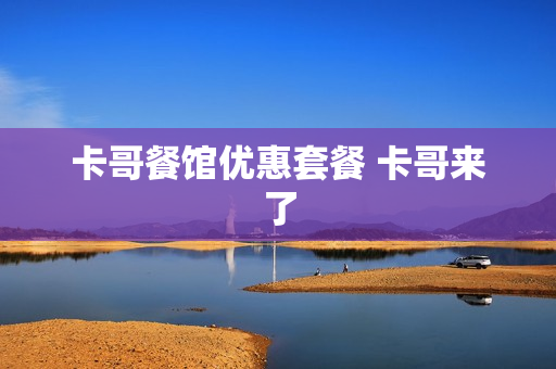 卡哥餐馆优惠套餐 卡哥来了
