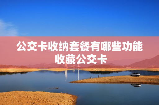 公交卡收纳套餐有哪些功能 收藏公交卡