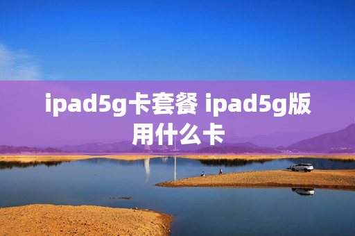 ipad5g卡套餐 ipad5g版用什么卡