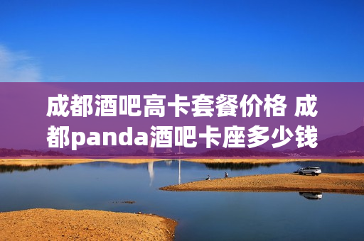 成都酒吧高卡套餐价格 成都panda酒吧卡座多少钱