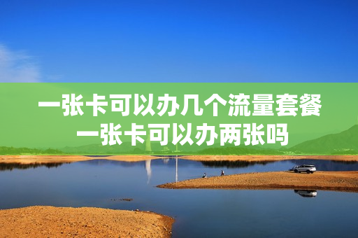 一张卡可以办几个流量套餐 一张卡可以办两张吗