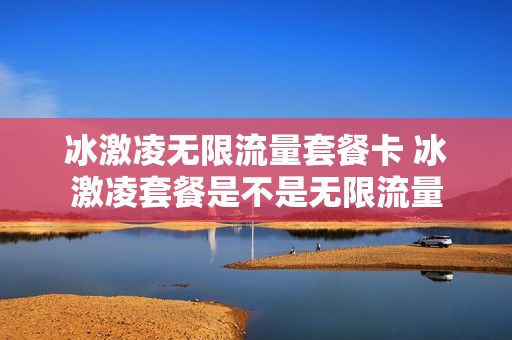 冰激凌无限流量套餐卡 冰激凌套餐是不是无限流量