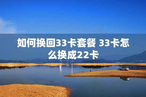 如何换回33卡套餐 33卡怎么换成22卡