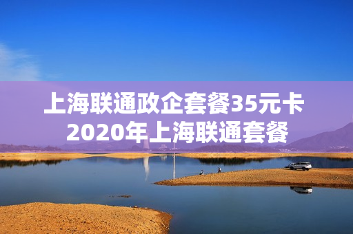 上海联通政企套餐35元卡 2020年上海联通套餐