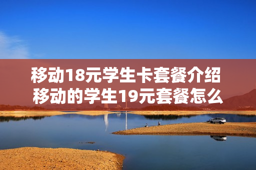 移动18元学生卡套餐介绍 移动的学生19元套餐怎么办理