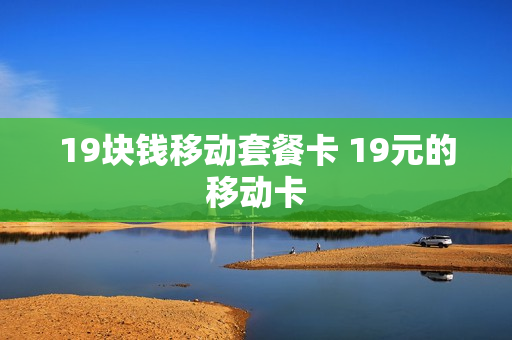 19块钱移动套餐卡 19元的移动卡