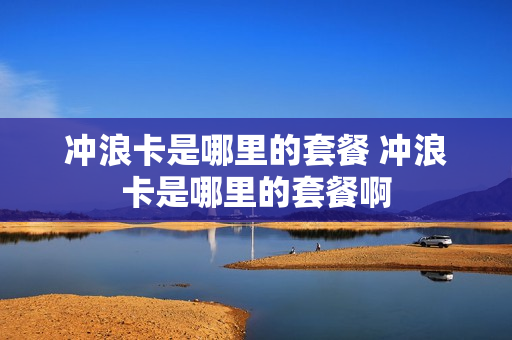 冲浪卡是哪里的套餐 冲浪卡是哪里的套餐啊