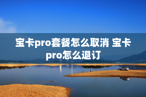 宝卡pro套餐怎么取消 宝卡pro怎么退订