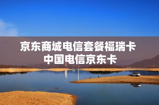 京东商城电信套餐福瑞卡 中国电信京东卡