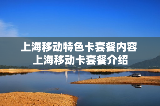 上海移动特色卡套餐内容 上海移动卡套餐介绍