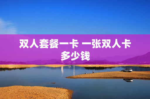 双人套餐一卡 一张双人卡多少钱